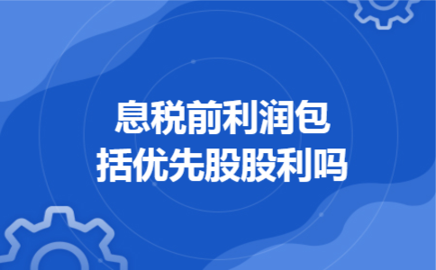 息税前利润包括优先股股利吗 息税前利润包括优先股股利吗