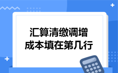 汇算清缴调增成本填在第几行
