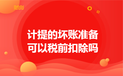 计提的坏账准备可以税前扣除吗 计提的坏账准备可以税前扣除吗