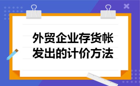 外贸企业存货帐发出的计价方法