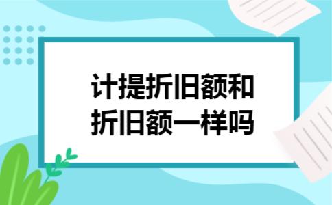 计提折旧额和折旧额一样吗 计提折旧额和折旧额一样吗