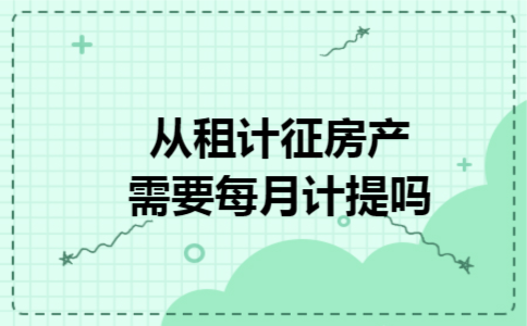 从租计征房产税需要每月计提吗