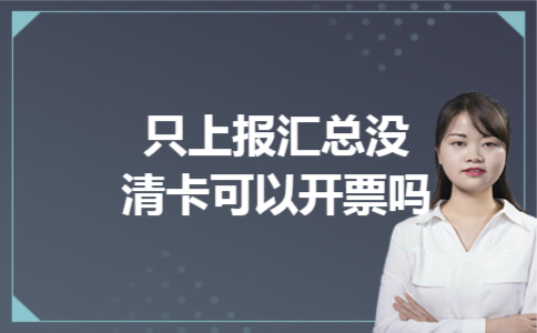 只上报汇总没清卡可以开票吗 只上报汇总没清卡可以开票吗