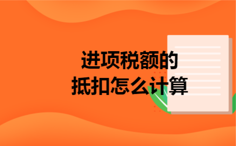 进项税额的抵扣怎么计算 进项税额的抵扣怎么计算