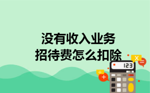 没有收入业务招待费怎么扣除