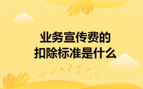 业务宣传费的扣除标准是什么
